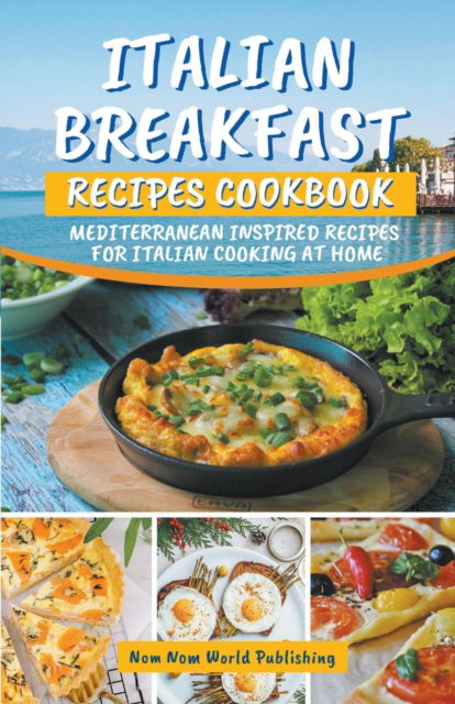 Cover for Nom Nom World Publishing · Italian Breakfast Recipes Cookbook: Mediterranean Inspired Recipes For Italian Cooking At Home (Pocketbok) (2022)