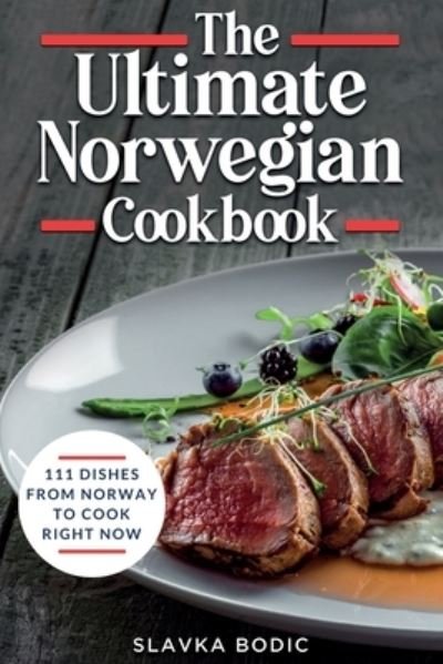 The Ultimate Norwegian Cookbook: 111 Dishes From Norway To Cook Right Now - World Cuisines - Slavka Bodic - Boeken - Independently Published - 9798390595701 - 12 april 2023