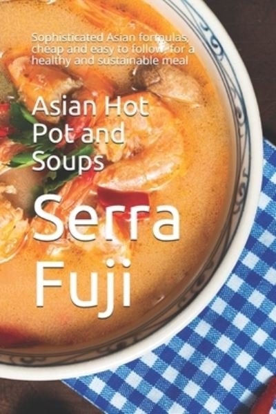 Asian Hot Pot and Soups: Sophisticated Asian formulas, cheap and easy to follow, for a healthy and sustainable meal - Serra Fuji - Böcker - Independently Published - 9798505090701 - 16 maj 2021