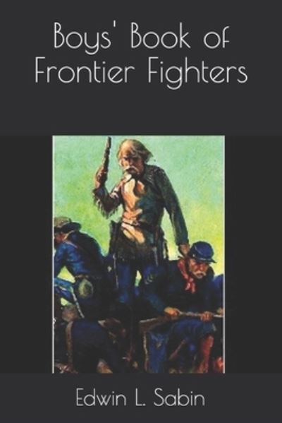 Boys' Book of Frontier Fighters - Edwin L Sabin - Books - Independently Published - 9798680131701 - February 22, 2021