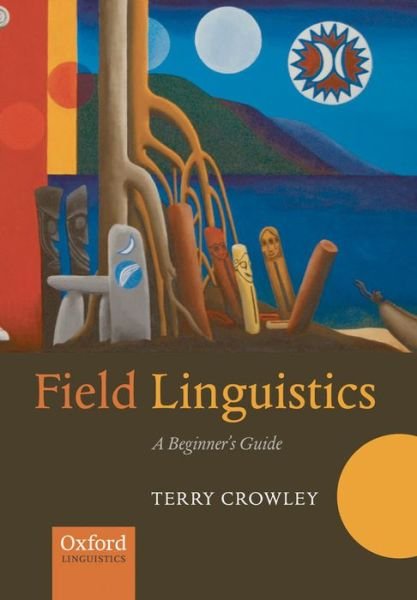Cover for Crowley, The late Terry (, formerly Professor of Linguistics at the University of Waikato (New Zealand)) · Field Linguistics: A Beginner's Guide (Paperback Book) (2007)