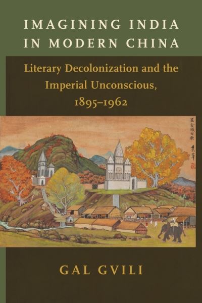 Cover for Gal Gvili · Imagining India in Modern China: Literary Decolonization and the Imperial Unconscious, 1895–1962 (Hardcover Book) (2022)