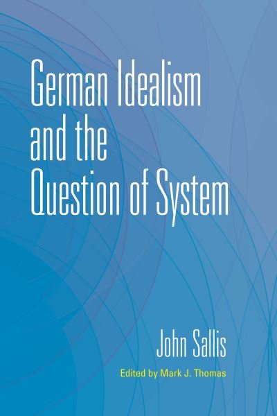 Cover for Sallis, John (Boston College) · German Idealism and the Question of System - The Collected Writings of John Sallis (Gebundenes Buch) (2024)