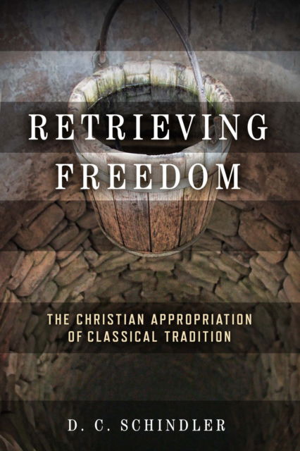 Cover for D. C. Schindler · Retrieving Freedom: The Christian Appropriation of Classical Tradition - Catholic Ideas for a Secular World (Hardcover Book) (2022)