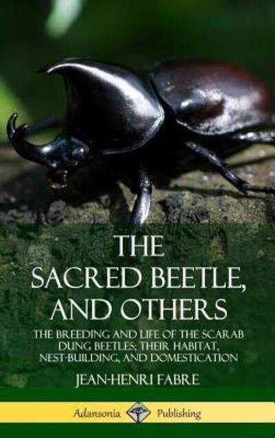 Cover for Jean-Henri Fabre · The Sacred Beetle, and Others The Breeding and Life of the Scarab Dung Beetles; their Habitat, Nest-Building, and Domestication (Gebundenes Buch) (2019)