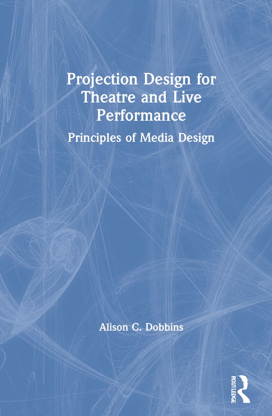 Cover for Dobbins, Alison C. (Michigan State University, MI, USA) · Projection Design for Theatre and Live Performance: Principles of Media Design (Hardcover Book) (2021)