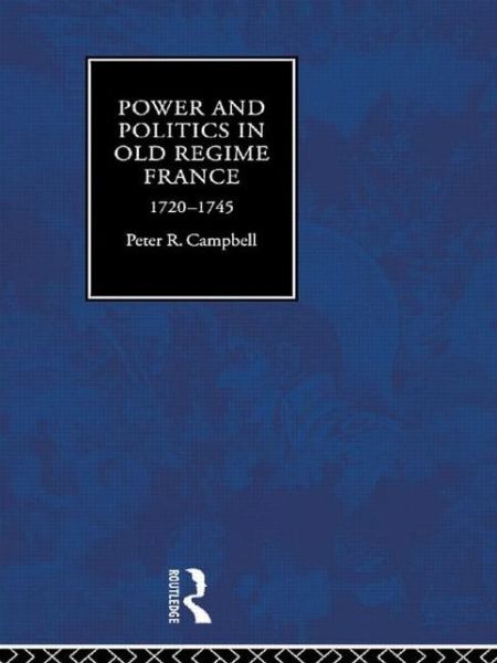 Cover for Peter Campbell · Power and Politics in Old Regime France, 1720-1745 (Paperback Book) (2015)