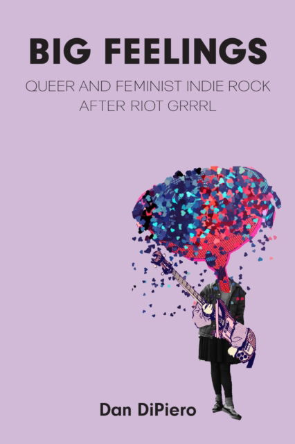 Big Feelings: Queer and Feminist Indie Rock After Riot Grrrl - Tracking Pop - Dan DiPiero - Books - The University of Michigan Press - 9780472057702 - October 7, 2025