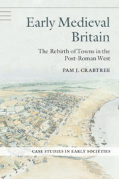 Early Medieval Britain: The Rebirth of Towns in the Post-Roman West - Case Studies in Early Societies - Crabtree, Pam J. (New York University) - Books - Cambridge University Press - 9780521713702 - June 7, 2018