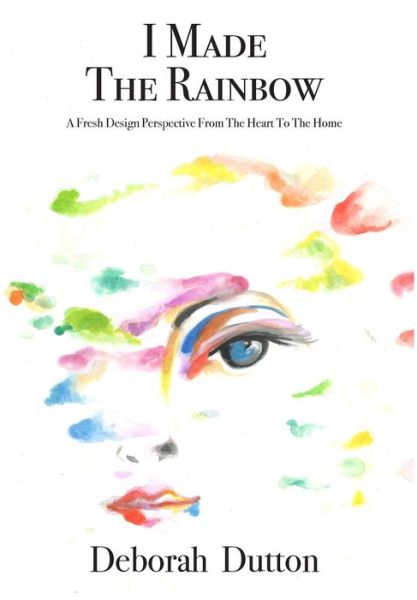 Cover for Deborah Dutton · I Made The Rainbow: A Fresh Design Perspective From The Heart To The Home (Hardcover Book) (2018)