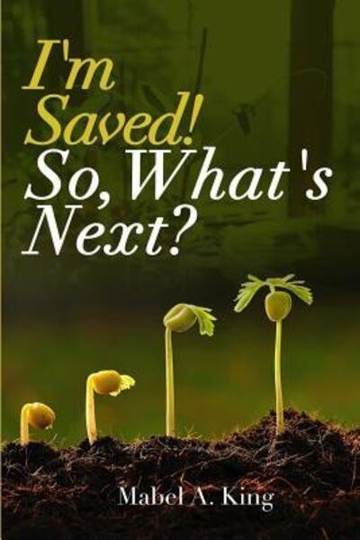 I'm Saved! So What's Next? - Mabel A. King - Books - Mabel A. King - 9780578470702 - April 10, 2019