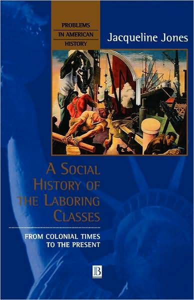 A Social History of the Laboring Classes: From Colonial Times to the Present - Problems in American History - Jones, Jacqueline (Brandeis University) - Books - John Wiley and Sons Ltd - 9780631207702 - January 26, 1999