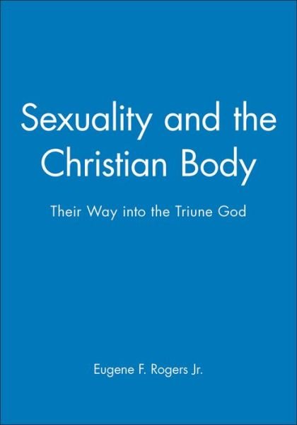 Sexuality and the Christian Body: Their Way into the Triune God - Challenges in Contemporary Theology - Rogers, Eugene F. (University of Virginia) - Boeken - John Wiley and Sons Ltd - 9780631210702 - 21 juni 1999
