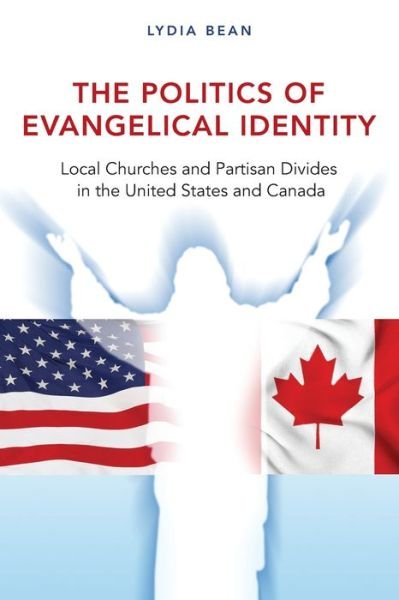 Cover for Lydia Bean · The Politics of Evangelical Identity: Local Churches and Partisan Divides in the United States and Canada (Pocketbok) (2016)