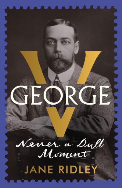 Cover for Jane Ridley · George V: Never a Dull Moment (Hardcover Book) (2021)