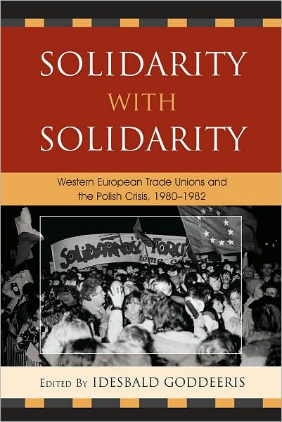 Cover for Idesbald Goddeeris · Solidarity with Solidarity: Western European Trade Unions and the Polish Crisis, 1980-1982 - The Harvard Cold War Studies Book Series (Hardcover Book) (2010)