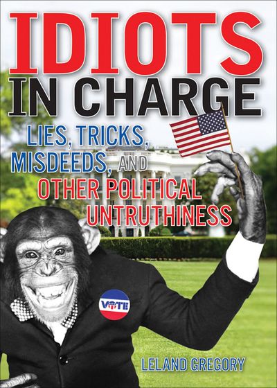 Cover for Leland Gregory · Idiots in Charge: Lies, Trick, Misdeeds, and Other Political Untruthiness (Pocketbok) (2007)