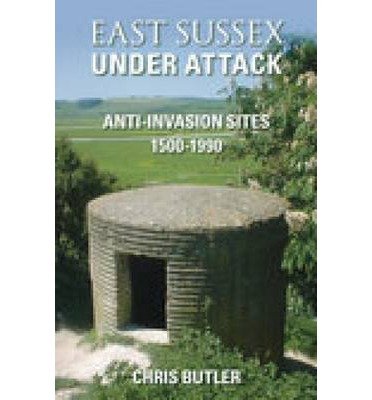 Cover for Chris Butler · East Sussex Under Attack: Anti-Invasion Sites 1500-1990 (Paperback Bog) [UK edition] (2007)