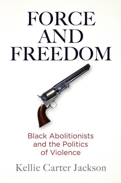 Cover for Kellie Carter Jackson · Force and Freedom: Black Abolitionists and the Politics of Violence - America in the Nineteenth Century (Paperback Book) (2020)