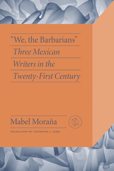 Cover for Mabel Morana · We the Barbarians: Three Mexican Writers in the Twenty-First Century - Critical Mexican Studies (Hardcover Book) (2024)