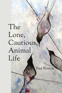 Cover for Paul Bowers · The Lone, Cautious, Animal Life (Paperback Book) (2016)