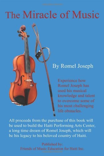 The Miracle of Music: Experience How Romel Joseph Has Used His Musical Knowledge and Talent to Overcome Some of His Most Challenging Life Ob - Romel Joseph - Books - Friends of Music Education for Haiti Inc - 9780976984702 - December 23, 2010