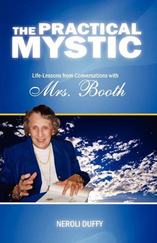 The Practical Mystic: Life-lessons from Conversations with Mrs. Booth - Neroli Duffy - Books - Darjeeling Press - 9780982499702 - June 30, 2009