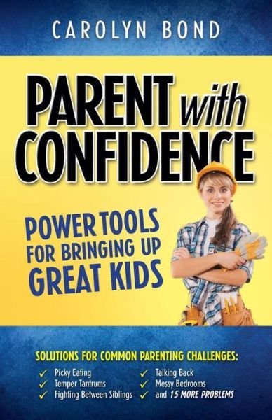 Parent with Confidence: Power Tools for Bringing Up Great Kids - Carolyn Bond - Kirjat - Norris Publishing - 9780994746702 - perjantai 10. huhtikuuta 2015