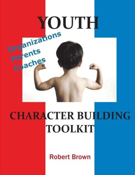 Youth Character Building Toolkit - Robert Brown - Books - Denro Classics/bp books - 9780999866702 - March 30, 2018