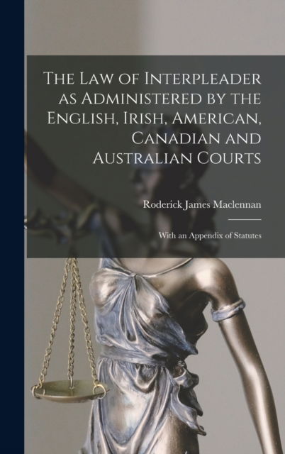 Cover for Roderick James 1863-1955 MacLennan · The Law of Interpleader as Administered by the English, Irish, American, Canadian and Australian Courts [microform] (Hardcover Book) (2021)