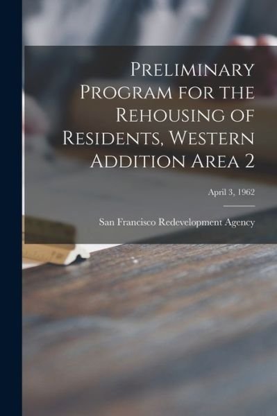 Cover for San Francisco Redevelopment Agency (San · Preliminary Program for the Rehousing of Residents, Western Addition Area 2; April 3, 1962 (Paperback Bog) (2021)