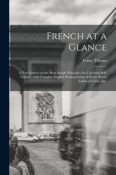 Cover for Franz 1820-1889 Thimm · French at a Glance [microform]: a New System on the Most Simple Principles for Universal Self-tuition: With Complete English Pronunciation of Every Word, Tables of Coins, Etc. (Paperback Book) (2021)