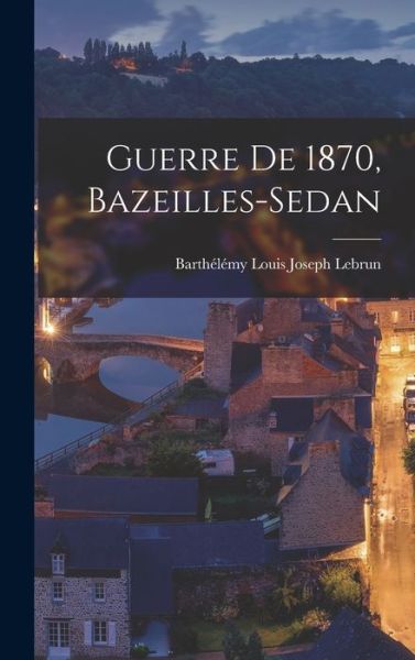 Cover for Barthélémy Louis Joseph 1809- Lebrun · Guerre de 1870, Bazeilles-Sedan (Book) (2022)