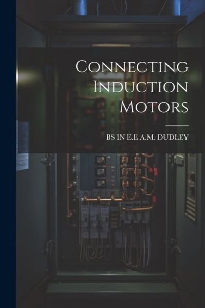 Cover for Bs In E. E. A M Dudley · Connecting Induction Motors (Bog) (2023)