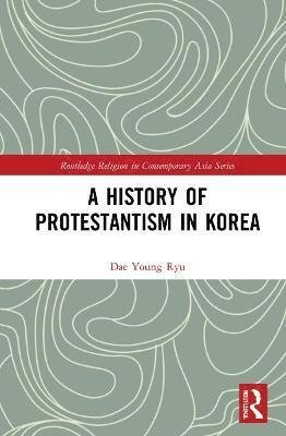 Cover for Dae Young Ryu · A History of Protestantism in Korea - Routledge Religion in Contemporary Asia Series (Innbunden bok) (2022)