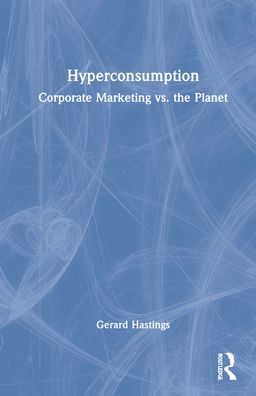 Cover for Hastings, Gerard (University of Stirling, UK) · Hyperconsumption: Corporate Marketing vs. the Planet (Hardcover Book) (2022)