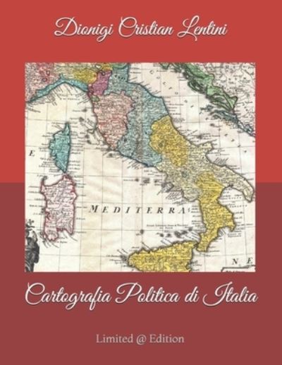 Cover for Dionigi Cristian Lentini · Cartografia Politica di Italia: Mappe geografiche politiche della penisola italiana dai popoli italici al XXI sec: 2500 anni di evoluzione storico-politico-cartografica in 30 mappe a colori ! - Cronologie E Cartografie Storiche (Pocketbok) (2019)