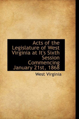 Acts of the Legislature of West Virginia at It's Sixth Session Commencing January 21st, 1868 - West Virginia - Books - BiblioLife - 9781103664702 - March 19, 2009