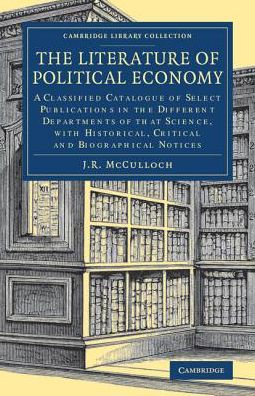 Cover for J. R. McCulloch · The Literature of Political Economy: A Classified Catalogue of Select Publications in the Different Departments of that Science, with Historical, Critical and Biographical Notices - Cambridge Library Collection - British and Irish History, 19th Century (Paperback Book) (2021)