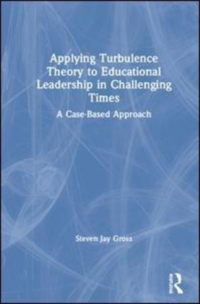Cover for Gross, Steven Jay (Temple University, USA) · Applying Turbulence Theory to Educational Leadership in Challenging Times: A Case-Based Approach (Hardcover bog) (2019)