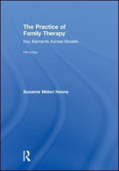 The Practice of Family Therapy: Key Elements Across Models - Hanna, Suzanne Midori (private practice, California, USA) - Książki - Taylor & Francis Ltd - 9781138484702 - 12 października 2018