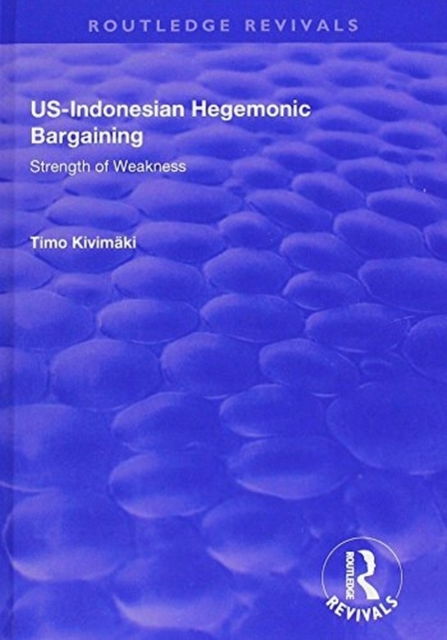 Cover for Timo Kivimaki · US-Indonesian Hegemonic Bargaining: Strength of Weakness - Routledge Revivals (Hardcover Book) (2017)