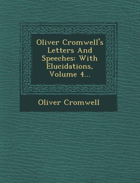 Cover for Oliver Cromwell · Oliver Cromwell's Letters and Speeches: with Elucidations, Volume 4... (Paperback Book) (2012)