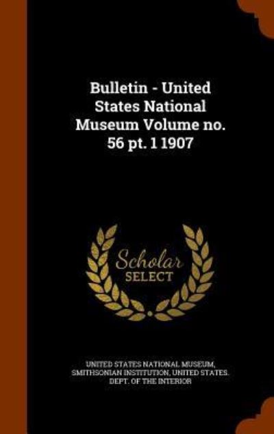 Cover for Smithsonian Institution · Bulletin - United States National Museum Volume No. 56 PT. 1 1907 (Hardcover Book) (2015)