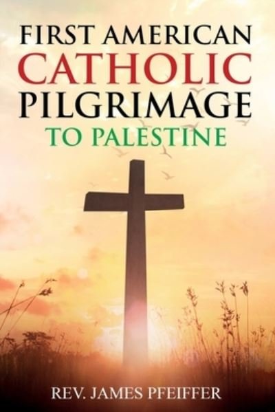 Cover for James Pfeiffer · First American Catholic Pilgrimage to Palestine, 1889 (Paperback Book) (2020)