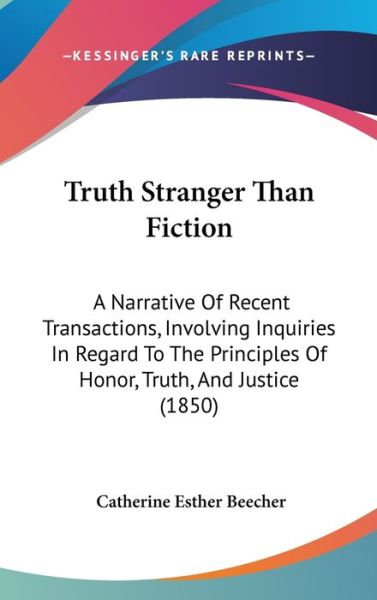 Cover for Catharine Esther Beecher · Truth Stranger Than Fiction: a Narrative of Recent Transactions, Involving Inquiries in Regard to the Principles of Honor, Truth, and Justice (1850 (Hardcover Book) (2008)