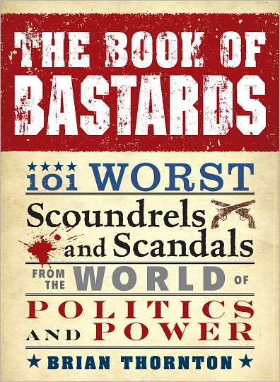 Cover for Brian Thornton · The Book of Bastards: 101 Worst Scoundrels and Scandals from the World of Politics and Power (Pocketbok) (2010)