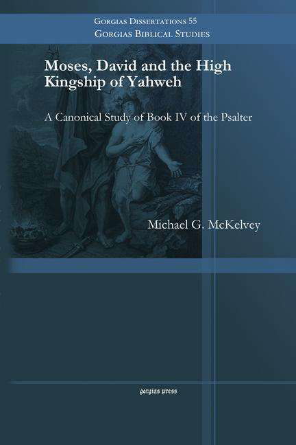 Cover for Michael G. McKelvey · Moses, David and the High Kingship of Yahweh: A Canonical Study of Book IV of the Psalter - Gorgias Biblical Studies (Taschenbuch) (2014)