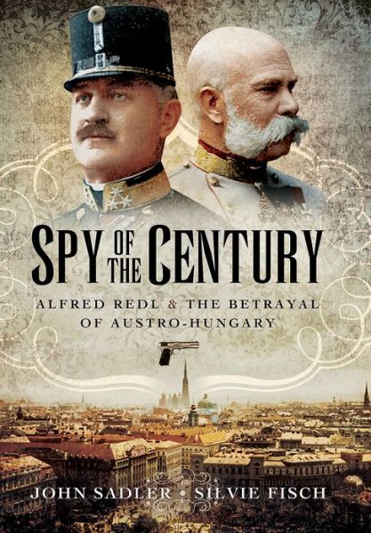 Cover for John Sadler · Spy of the Century: Alfred Redl and the Betrayal of Austria-Hungary (Hardcover Book) (2017)