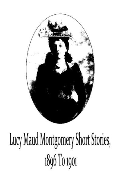 Cover for Lucy Maud Montgomery · Lucy Maud Montgomery Short Stories, 1896 to 1901 (Taschenbuch) (2012)